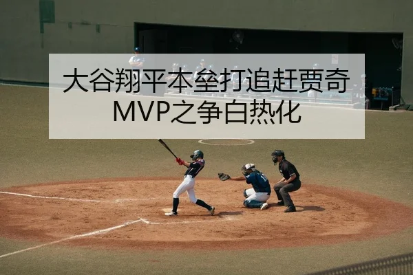 大谷翔平本垒打追赶贾奇 MVP之争白热化