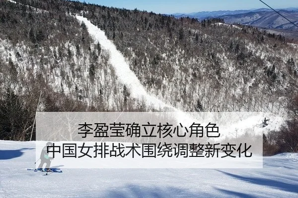 李盈莹确立核心角色 中国女排战术围绕调整新变化