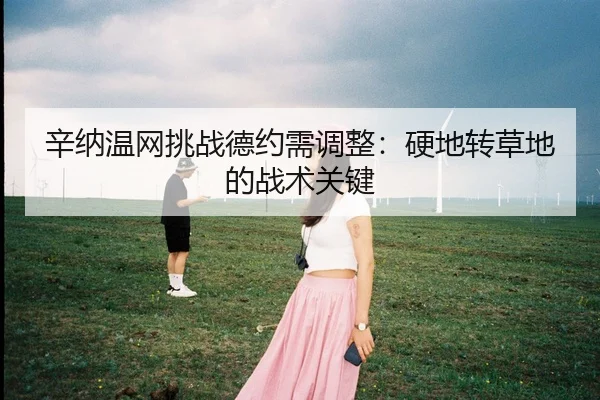 辛纳温网挑战德约需调整：硬地转草地的战术关键